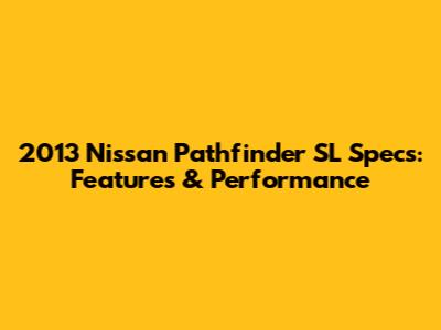 2013 Nissan Pathfinder SL Specs: Features & Performance