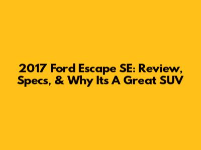 2017 Ford Escape SE: Review, Specs, & Why It's A Great SUV