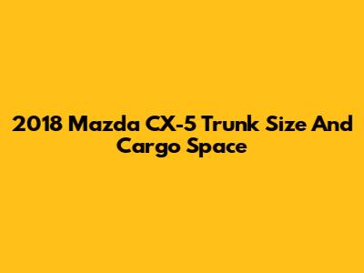 2018 Mazda CX-5 Trunk Size And Cargo Space