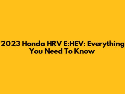 2023 Honda HRV E:HEV: Everything You Need To Know