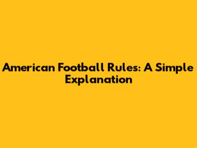 American Football Rules: A Simple Explanation