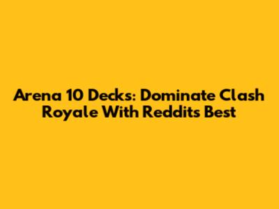 Arena 10 Decks: Dominate Clash Royale With Reddit's Best