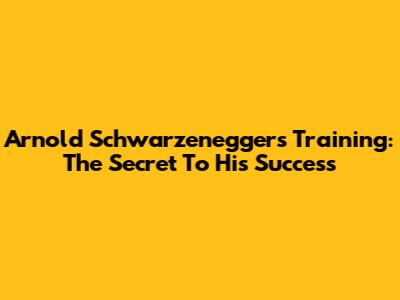 Arnold Schwarzenegger's Training: The Secret To His Success