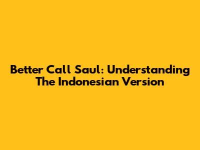 Better Call Saul: Understanding The Indonesian Version