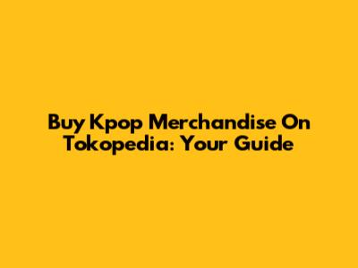 Buy Kpop Merchandise On Tokopedia: Your Guide