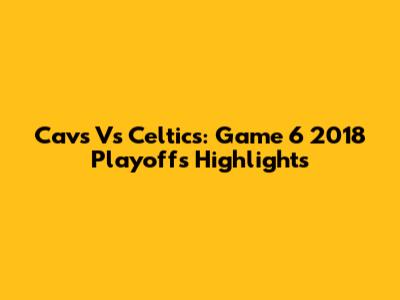 Cavs Vs Celtics: Game 6 2018 Playoffs Highlights