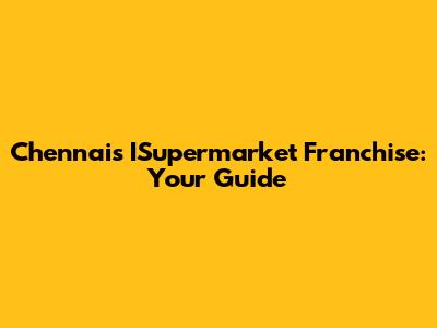 Chennai's ISupermarket Franchise: Your Guide