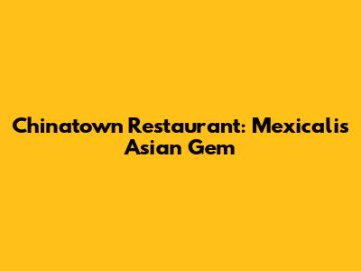 Chinatown Restaurant: Mexicali's Asian Gem