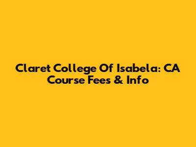 Claret College Of Isabela: CA Course Fees & Info
