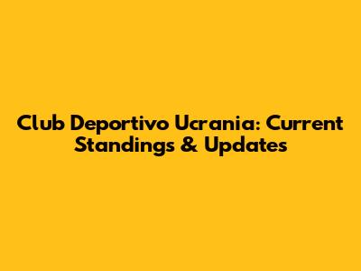 Club Deportivo Ucrania: Current Standings & Updates