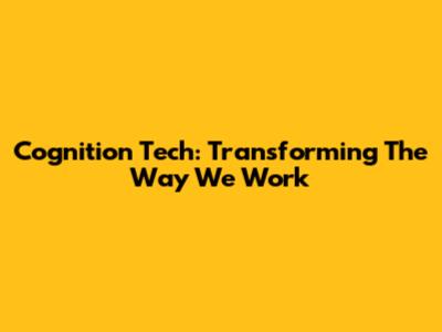 Cognition Tech: Transforming The Way We Work