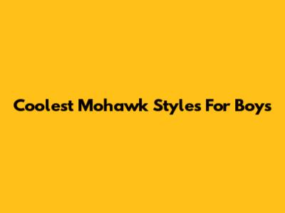 Coolest Mohawk Styles For Boys