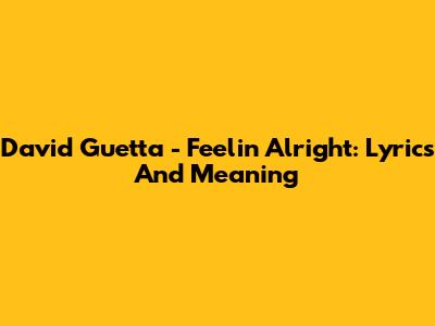 David Guetta - Feelin' Alright: Lyrics And Meaning