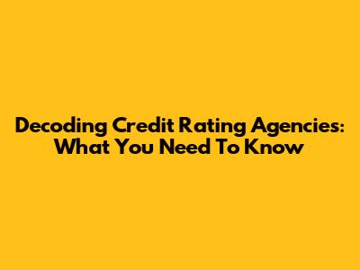 Decoding Credit Rating Agencies: What You Need To Know