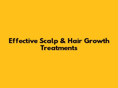 Effective Scalp & Hair Growth Treatments