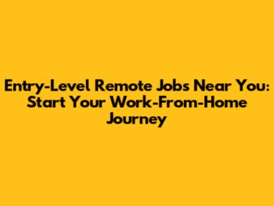 Entry-Level Remote Jobs Near You: Start Your Work-From-Home Journey