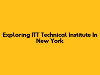 Exploring ITT Technical Institute In New York