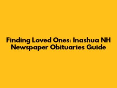 Finding Loved Ones: Inashua NH Newspaper Obituaries Guide
