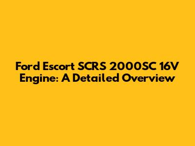 Ford Escort SCRS 2000SC 16V Engine: A Detailed Overview