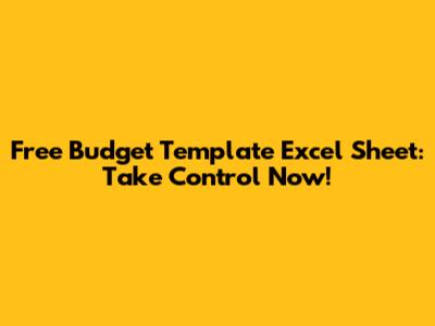 Free Budget Template Excel Sheet: Take Control Now!