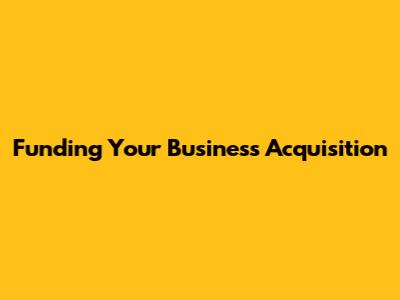 Funding Your Business Acquisition