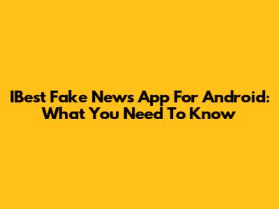 IBest Fake News App For Android: What You Need To Know