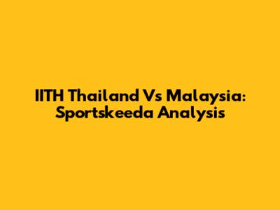 IITH Thailand Vs Malaysia: Sportskeeda Analysis