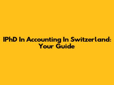 IPhD In Accounting In Switzerland: Your Guide