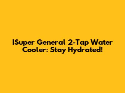 ISuper General 2-Tap Water Cooler: Stay Hydrated!