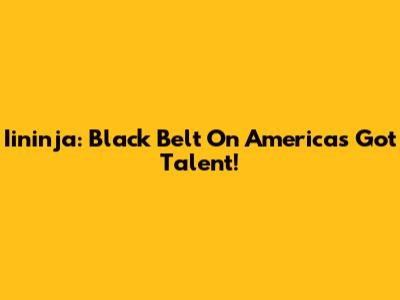 Iininja: Black Belt On America's Got Talent!