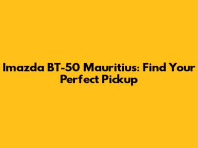 Imazda BT-50 Mauritius: Find Your Perfect Pickup