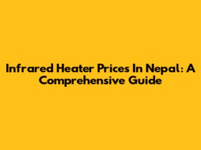 Infrared Heater Prices In Nepal: A Comprehensive Guide