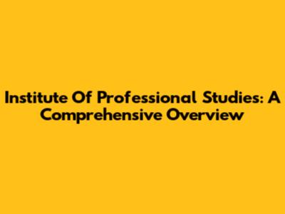 Institute Of Professional Studies: A Comprehensive Overview