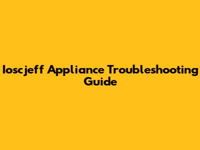 Ioscjeff Appliance Troubleshooting Guide