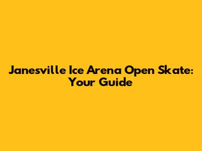 Janesville Ice Arena Open Skate: Your Guide