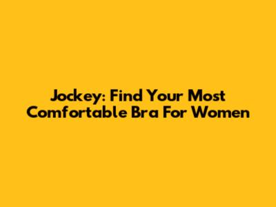 Jockey: Find Your Most Comfortable Bra For Women