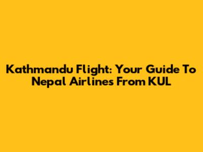 Kathmandu Flight: Your Guide To Nepal Airlines From KUL