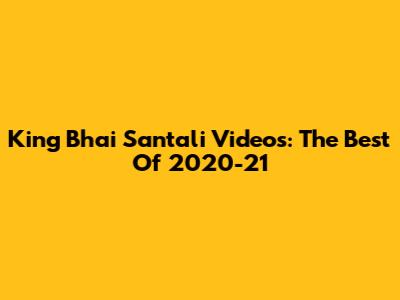 King Bhai Santali Videos: The Best Of 2020-21