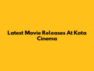 Latest Movie Releases At Kota Cinema
