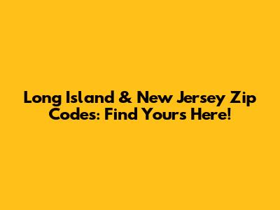 Long Island & New Jersey Zip Codes: Find Yours Here!