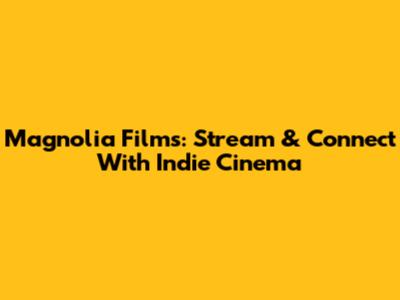 Magnolia Films: Stream & Connect With Indie Cinema