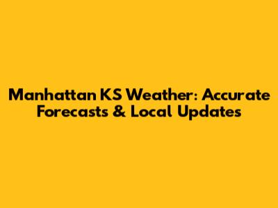 Manhattan KS Weather: Accurate Forecasts & Local Updates