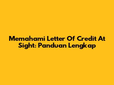 Memahami Letter Of Credit At Sight: Panduan Lengkap