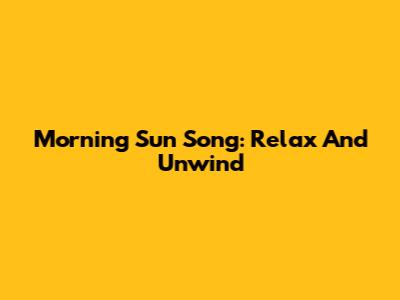 Morning Sun Song: Relax And Unwind