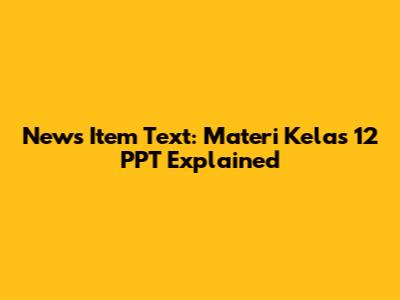News Item Text: Materi Kelas 12 PPT Explained