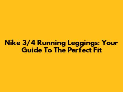 Nike 3/4 Running Leggings: Your Guide To The Perfect Fit