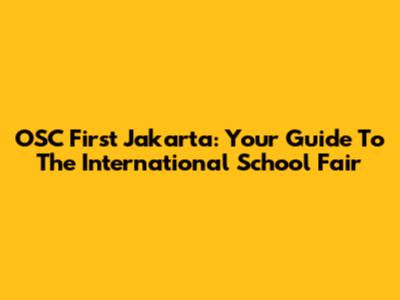 OSC First Jakarta: Your Guide To The International School Fair