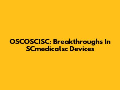 OSCOSCISC: Breakthroughs In SCmedicalsc Devices