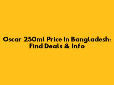 Oscar 250ml Price In Bangladesh: Find Deals & Info