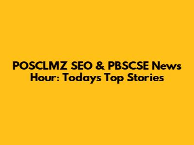 POSCLMZ SEO & PBSCSE News Hour: Today's Top Stories